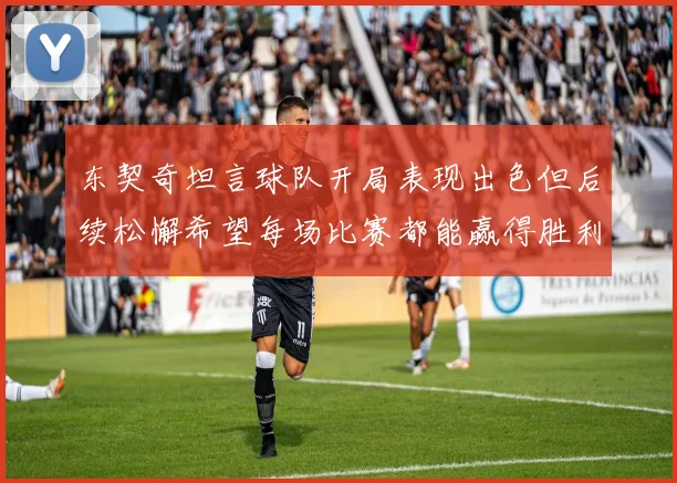东契奇坦言球队开局表现出色但后续松懈希望每场比赛都能赢得胜利