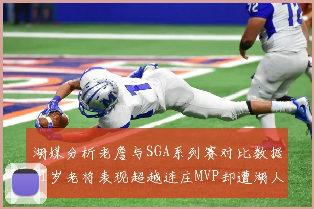 湖媒分析老詹与SGA系列赛对比数据41岁老将表现超越连庄MVP却遭湖人0-2落后