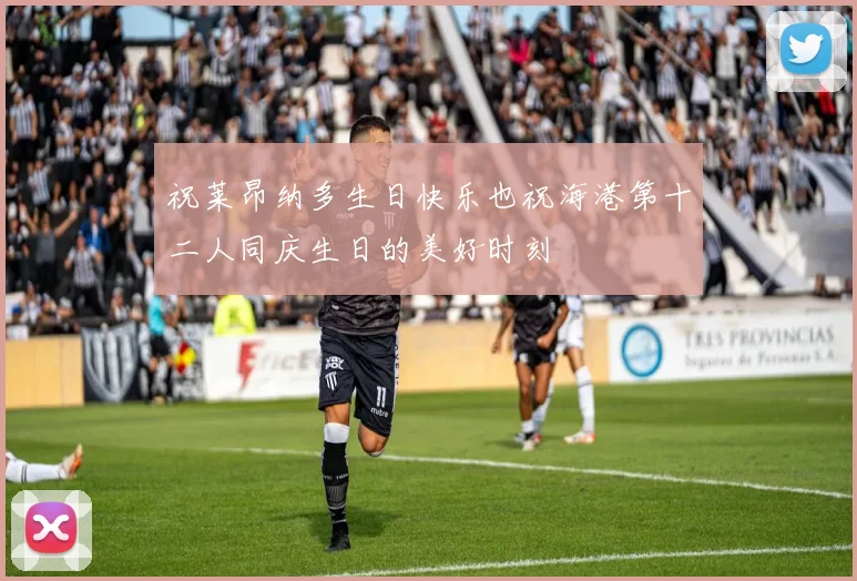 祝莱昂纳多生日快乐也祝海港第十二人同庆生日的美好时刻