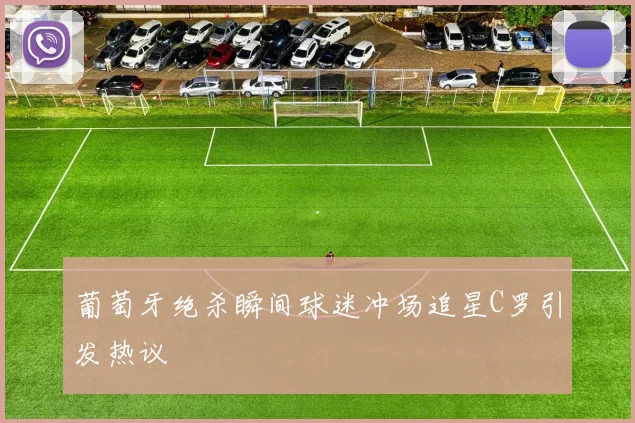 葡萄牙绝杀瞬间球迷冲场追星C罗引发热议