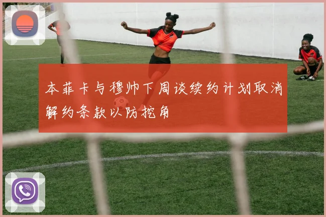 本菲卡与穆帅下周谈续约计划取消解约条款以防挖角