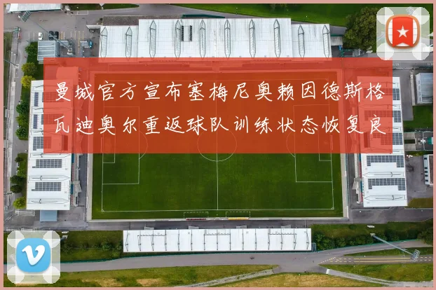 曼城官方宣布塞梅尼奥赖因德斯格瓦迪奥尔重返球队训练状态恢复良好