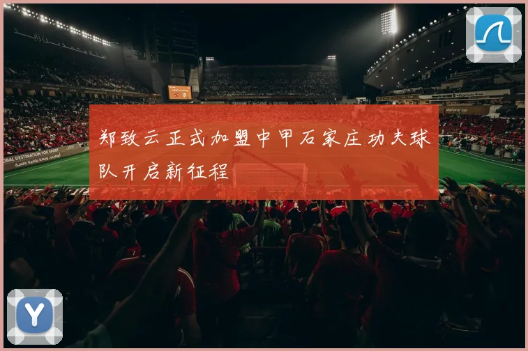 郑致云正式加盟中甲石家庄功夫球队开启新征程