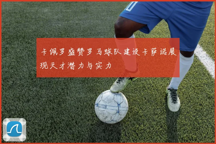 卡佩罗盛赞罗马球队建设卡萨诺展现天才潜力与实力